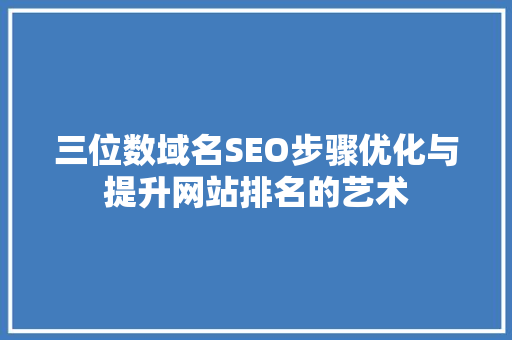 三位数域名SEO步骤优化与提升网站排名的艺术