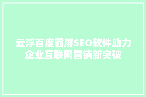 云浮百度霸屏SEO软件助力企业互联网营销新突破