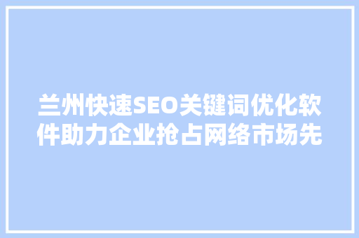 兰州快速SEO关键词优化软件助力企业抢占网络市场先机