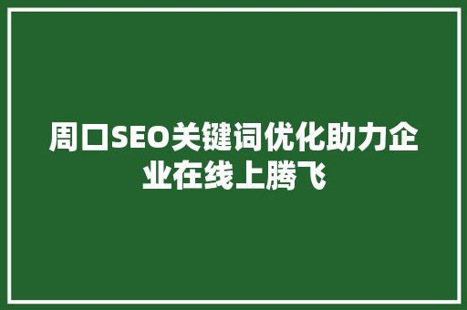 周口SEO关键词优化助力企业在线上腾飞