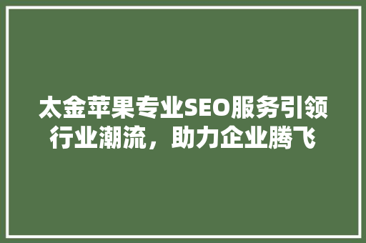太金苹果专业SEO服务引领行业潮流，助力企业腾飞