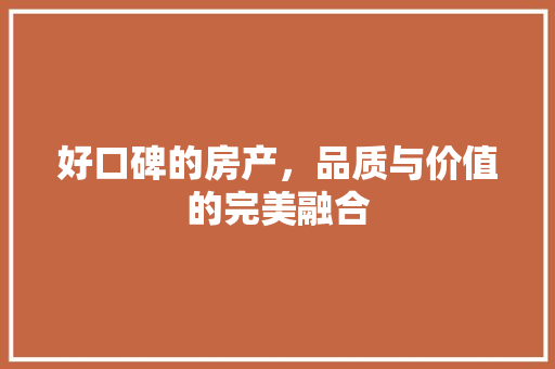 好口碑的房产，品质与价值的完美融合