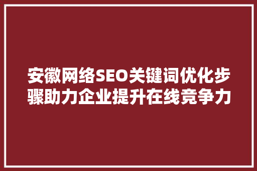 安徽网络SEO关键词优化步骤助力企业提升在线竞争力