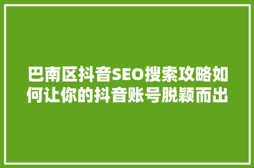 巴南区抖音SEO搜索攻略如何让你的抖音账号脱颖而出