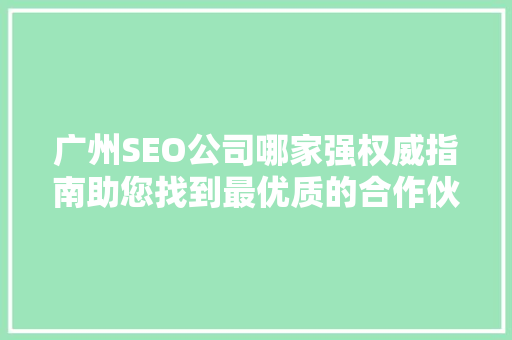 广州SEO公司哪家强权威指南助您找到最优质的合作伙伴