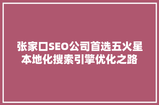 张家口SEO公司首选五火星本地化搜索引擎优化之路