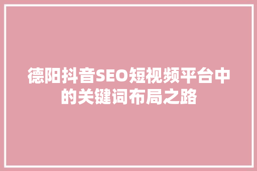 德阳抖音SEO短视频平台中的关键词布局之路