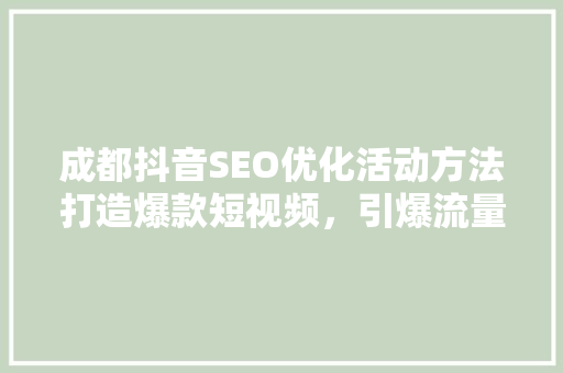 成都抖音SEO优化活动方法打造爆款短视频，引爆流量新高峰