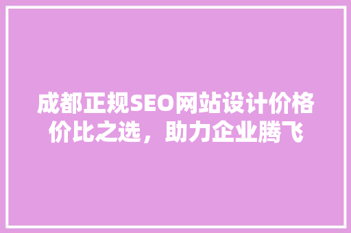 成都正规SEO网站设计价格价比之选，助力企业腾飞