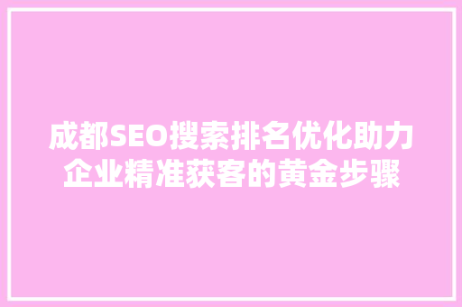 成都SEO搜索排名优化助力企业精准获客的黄金步骤