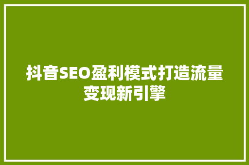 抖音SEO盈利模式打造流量变现新引擎