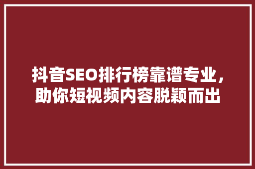 抖音SEO排行榜靠谱专业，助你短视频内容脱颖而出