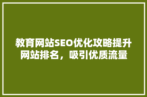 教育网站SEO优化攻略提升网站排名，吸引优质流量