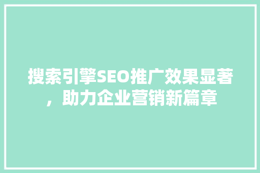搜索引擎SEO推广效果显著，助力企业营销新篇章