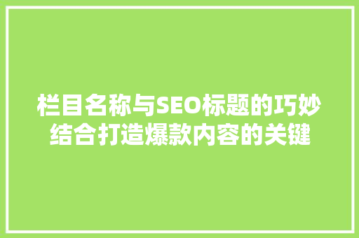 栏目名称与SEO标题的巧妙结合打造爆款内容的关键