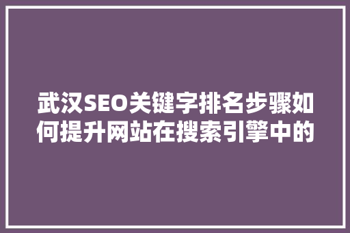 武汉SEO关键字排名步骤如何提升网站在搜索引擎中的竞争力