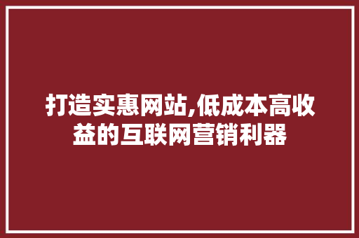 打造实惠网站,低成本高收益的互联网营销利器
