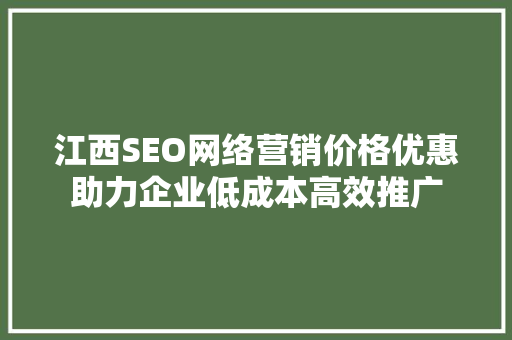 江西SEO网络营销价格优惠助力企业低成本高效推广