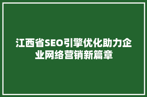 江西省SEO引擎优化助力企业网络营销新篇章