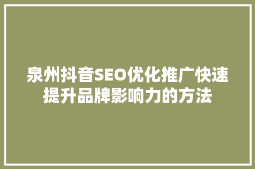 泉州抖音SEO优化推广快速提升品牌影响力的方法