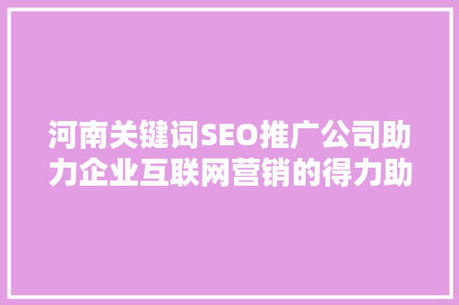 河南关键词SEO推广公司助力企业互联网营销的得力助手
