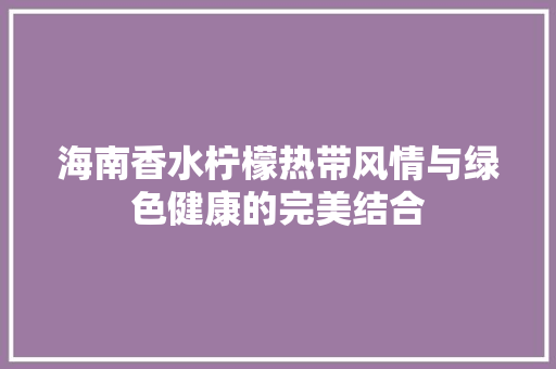 海南香水柠檬热带风情与绿色健康的完美结合