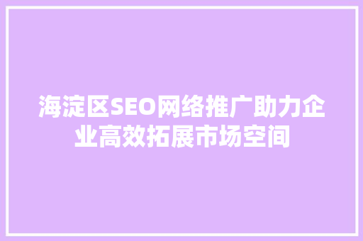 海淀区SEO网络推广助力企业高效拓展市场空间
