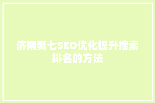 济南聚七SEO优化提升搜索排名的方法