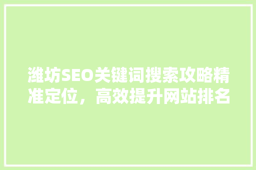 潍坊SEO关键词搜索攻略精准定位，高效提升网站排名