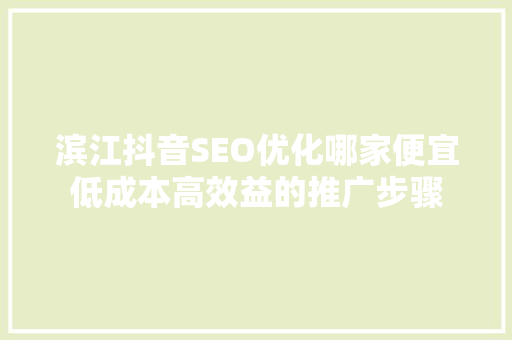 滨江抖音SEO优化哪家便宜低成本高效益的推广步骤
