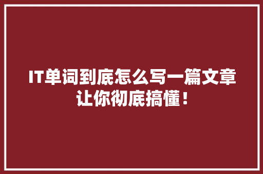 IT单词到底怎么写一篇文章让你彻底搞懂！ 后端技术