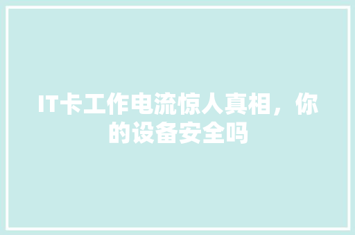 IT卡工作电流惊人真相，你的设备安全吗