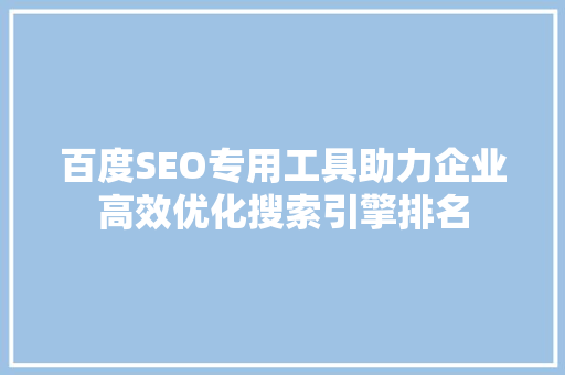 百度SEO专用工具助力企业高效优化搜索引擎排名