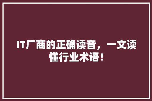 IT厂商的正确读音，一文读懂行业术语！