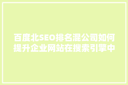 百度北SEO排名混公司如何提升企业网站在搜索引擎中的竞争力