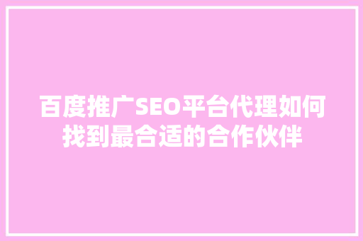 百度推广SEO平台代理如何找到最合适的合作伙伴