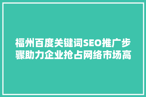 福州百度关键词SEO推广步骤助力企业抢占网络市场高地