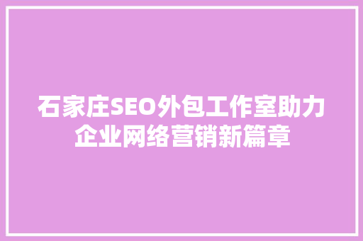 石家庄SEO外包工作室助力企业网络营销新篇章