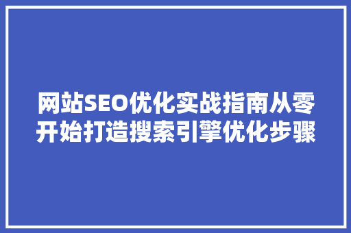 网站SEO优化实战指南从零开始打造搜索引擎优化步骤