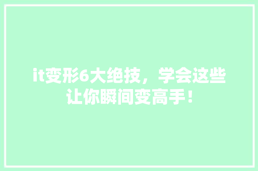 it变形6大绝技，学会这些让你瞬间变高手！ 市场营销范文