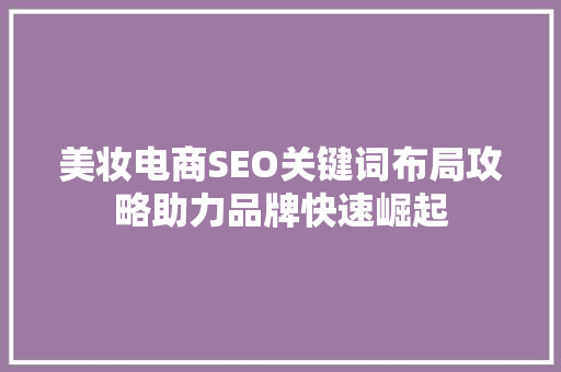 美妆电商SEO关键词布局攻略助力品牌快速崛起