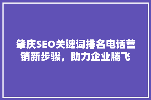 肇庆SEO关键词排名电话营销新步骤，助力企业腾飞