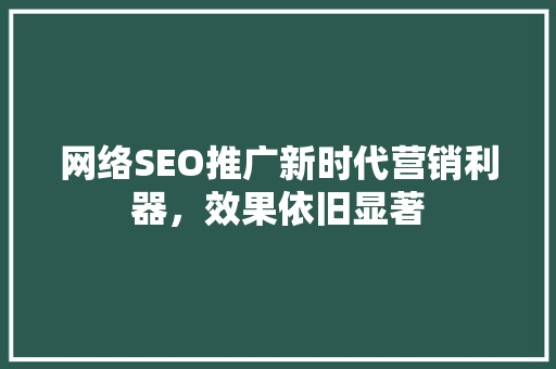 网络SEO推广新时代营销利器，效果依旧显著