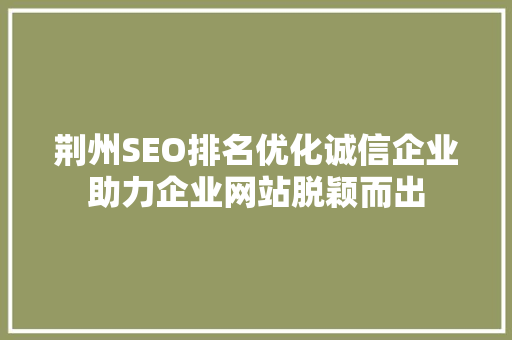 荆州SEO排名优化诚信企业助力企业网站脱颖而出