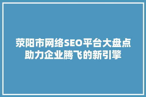 荥阳市网络SEO平台大盘点助力企业腾飞的新引擎