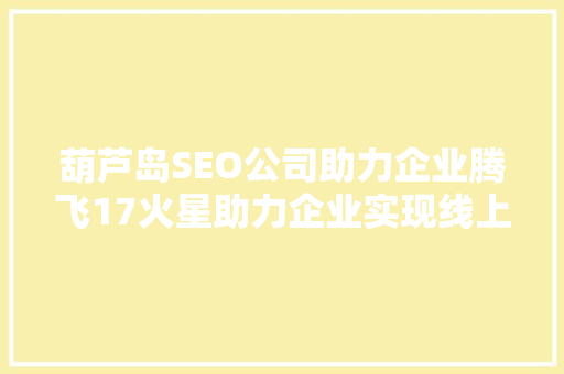葫芦岛SEO公司助力企业腾飞17火星助力企业实现线上营销新突破