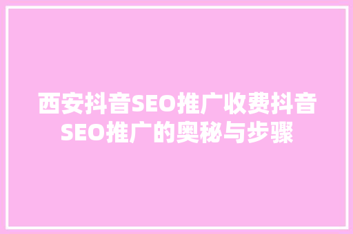 西安抖音SEO推广收费抖音SEO推广的奥秘与步骤