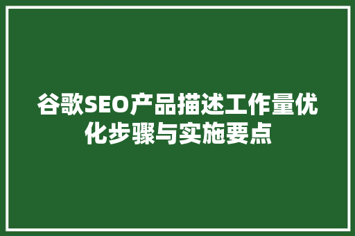谷歌SEO产品描述工作量优化步骤与实施要点