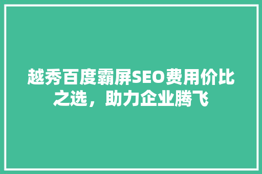 越秀百度霸屏SEO费用价比之选，助力企业腾飞