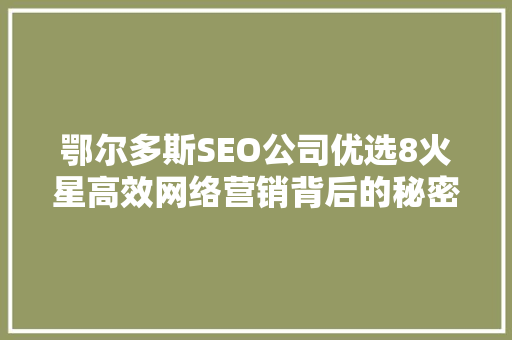 鄂尔多斯SEO公司优选8火星高效网络营销背后的秘密